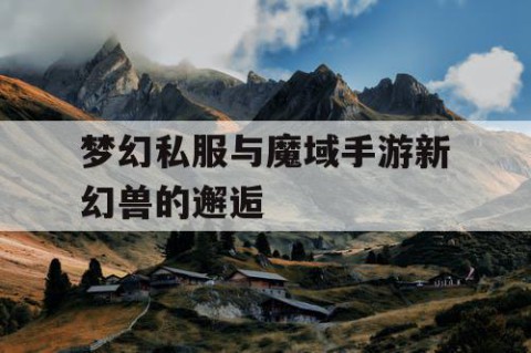 梦幻私服与魔域手游新幻兽的邂逅