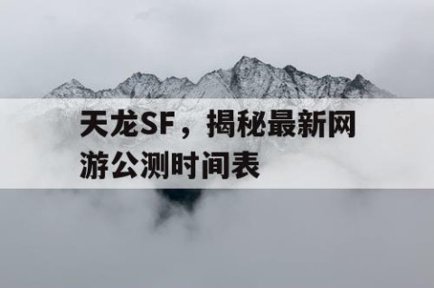 天龙SF，揭秘最新网游公测时间表