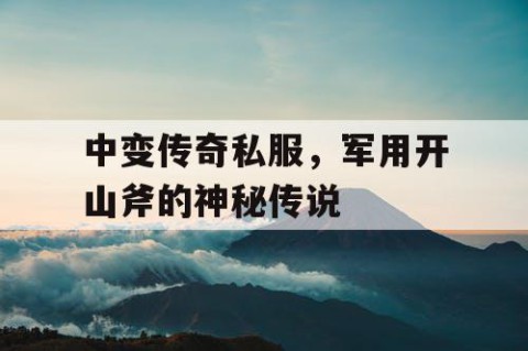 中变传奇私服，军用开山斧的神秘传说