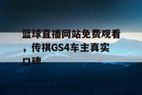 篮球直播网站免费观看，传祺GS4车主真实口碑