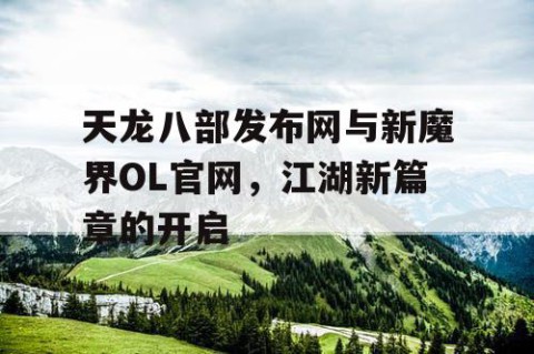 天龙八部发布网与新魔界OL官网，江湖新篇章的开启