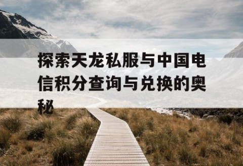 探索天龙私服与中国电信积分查询与兑换的奥秘