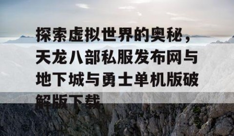 探索虚拟世界的奥秘，天龙八部私服发布网与地下城与勇士单机版破解版下载
