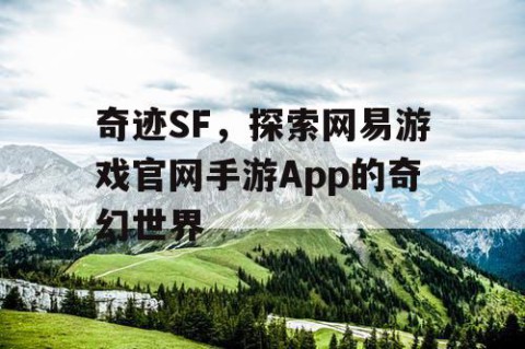 奇迹SF，探索网易游戏官网手游App的奇幻世界