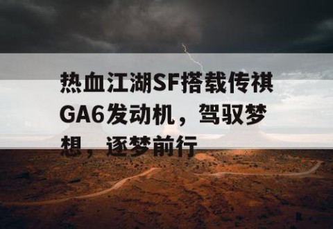 热血江湖SF搭载传祺GA6发动机，驾驭梦想，逐梦前行