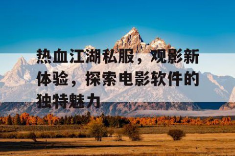 热血江湖私服，观影新体验，探索电影软件的独特魅力
