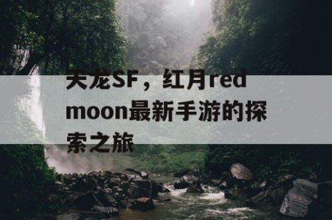 天龙SF，红月redmoon最新手游的探索之旅
