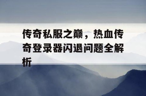 传奇私服之巅，热血传奇登录器闪退问题全解析