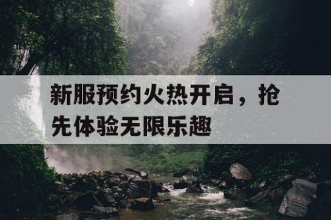 新服预约火热开启，抢先体验无限乐趣