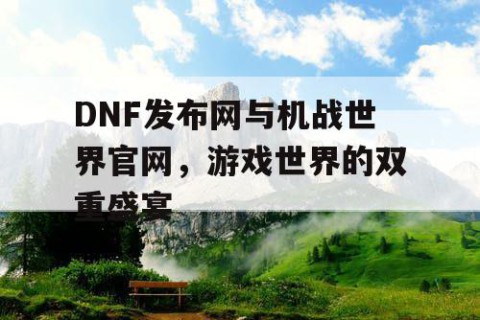 DNF发布网与机战世界官网，游戏世界的双重盛宴