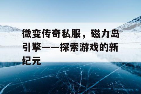 微变传奇私服，磁力岛引擎——探索游戏的新纪元