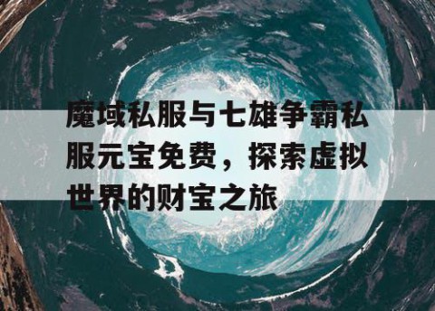 魔域私服与七雄争霸私服元宝免费，探索虚拟世界的财宝之旅