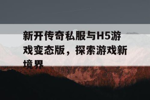新开传奇私服与H5游戏变态版，探索游戏新境界