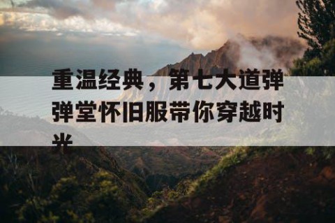 重温经典，第七大道弹弹堂怀旧服带你穿越时光