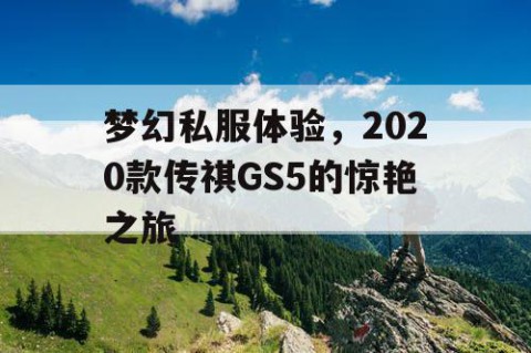 梦幻私服体验，2020款传祺GS5的惊艳之旅