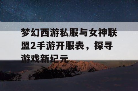 梦幻西游私服与女神联盟2手游开服表，探寻游戏新纪元