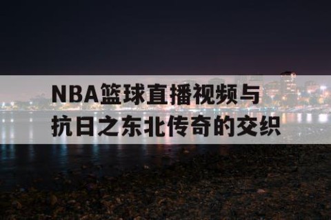 NBA篮球直播视频与抗日之东北传奇的交织