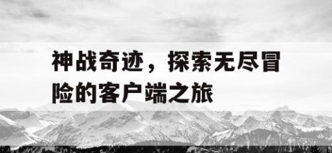 神战奇迹，探索无尽冒险的客户端之旅