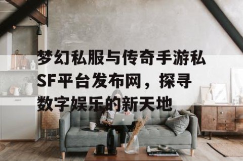 梦幻私服与传奇手游私SF平台发布网，探寻数字娱乐的新天地