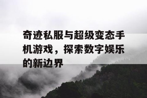 奇迹私服与超级变态手机游戏，探索数字娱乐的新边界