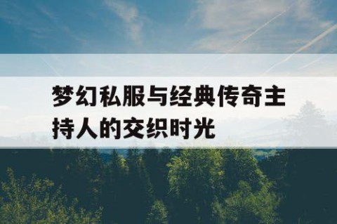 梦幻私服与经典传奇主持人的交织时光