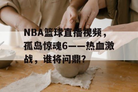 NBA篮球直播视频，孤岛惊魂6——热血激战，谁将问鼎？