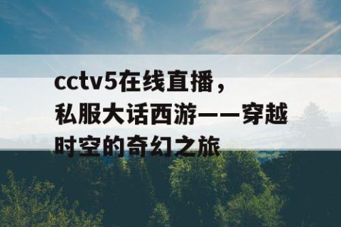 cctv5在线直播,私服大话西游——穿越时空的奇幻之旅