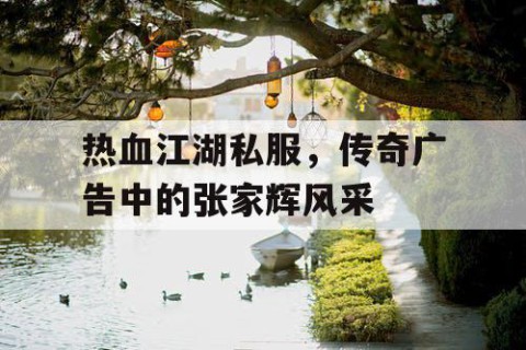 热血江湖私服，传奇广告中的张家辉风采