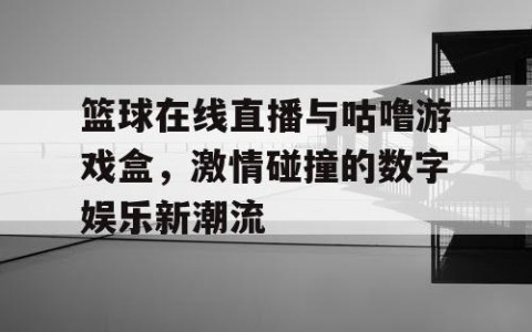 篮球在线直播与咕噜游戏盒，激情碰撞的数字娱乐新潮流