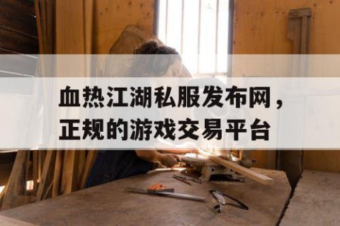 血热江湖私服发布网，正规的游戏交易平台