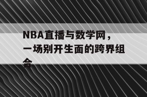 NBA直播与数学网,一场别开生面的跨界组合