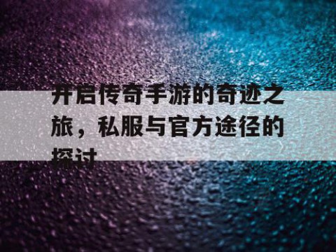 开启传奇手游的奇迹之旅,私服与官方途径的探讨