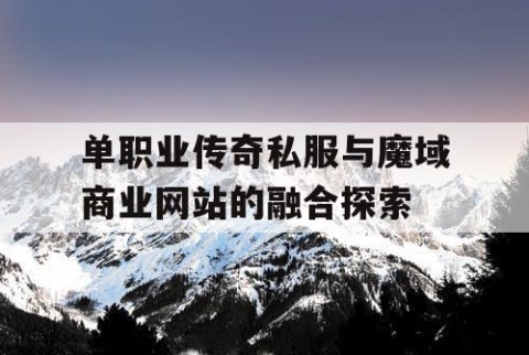单职业传奇私服与魔域商业网站的融合探索