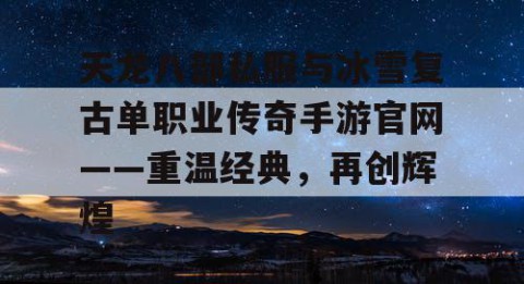 天龙八部私服与冰雪复古单职业传奇手游官网——重温经典，再创辉煌