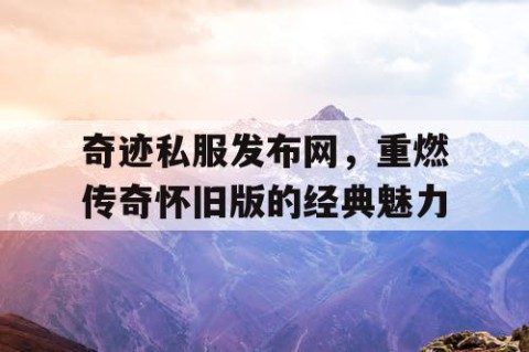 奇迹私服发布网，重燃传奇怀旧版的经典魅力