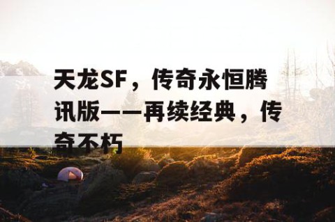 天龙SF，传奇永恒腾讯版——再续经典，传奇不朽