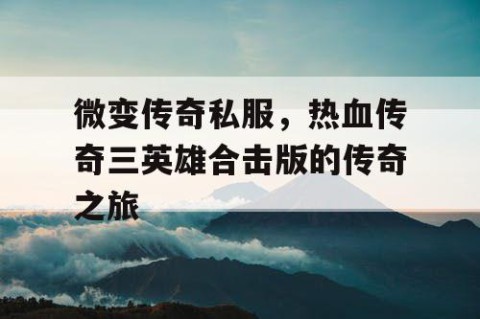 微变传奇私服，热血传奇三英雄合击版的传奇之旅