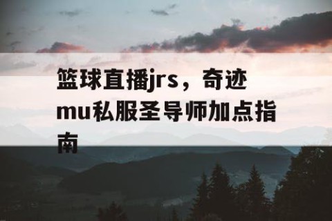 篮球直播jrs，奇迹mu私服圣导师加点指南