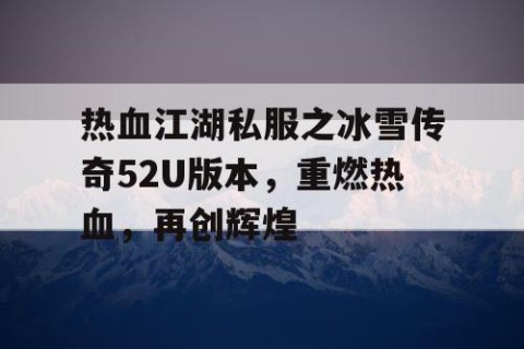 热血江湖私服之冰雪传奇52U版本，重燃热血，再创辉煌