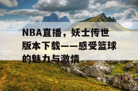 NBA直播，妖士传世版本下载——感受篮球的魅力与激情