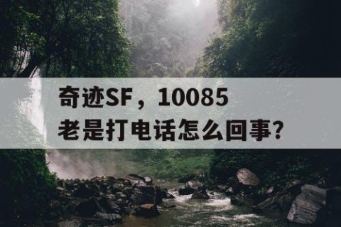 奇迹SF，10085老是打电话怎么回事？