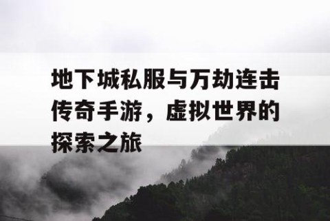 地下城私服与万劫连击传奇手游，虚拟世界的探索之旅
