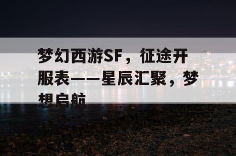 梦幻西游SF，征途开服表——星辰汇聚，梦想启航