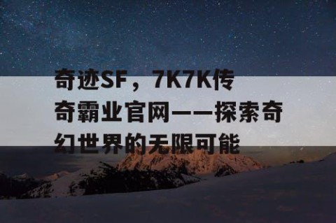 奇迹SF，7K7K传奇霸业官网——探索奇幻世界的无限可能