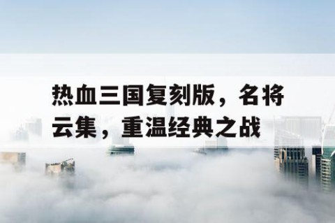 热血三国复刻版，名将云集，重温经典之战