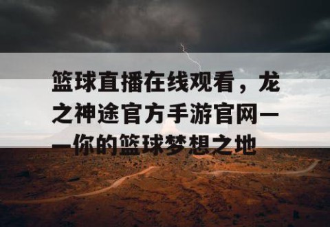 篮球直播在线观看，龙之神途官方手游官网——你的篮球梦想之地