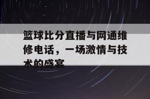 篮球比分直播与网通维修电话,一场激情与技术的盛宴