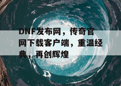 DNF发布网,传奇官网下载客户端,重温经典,再创辉煌