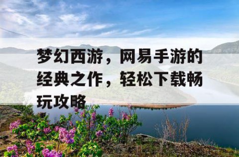 梦幻西游，网易手游的经典之作，轻松下载畅玩攻略