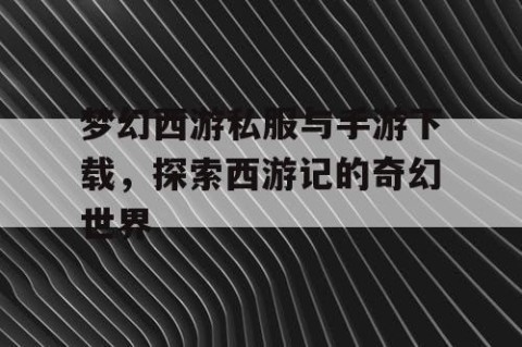 梦幻西游私服与手游下载，探索西游记的奇幻世界